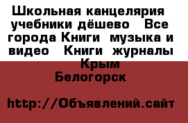 Школьная канцелярия, учебники дёшево - Все города Книги, музыка и видео » Книги, журналы   . Крым,Белогорск